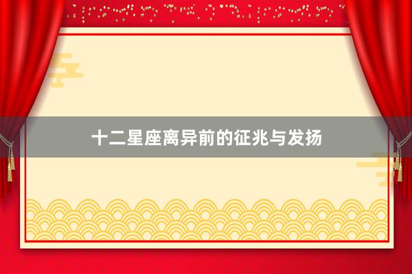 十二星座离异前的征兆与发扬