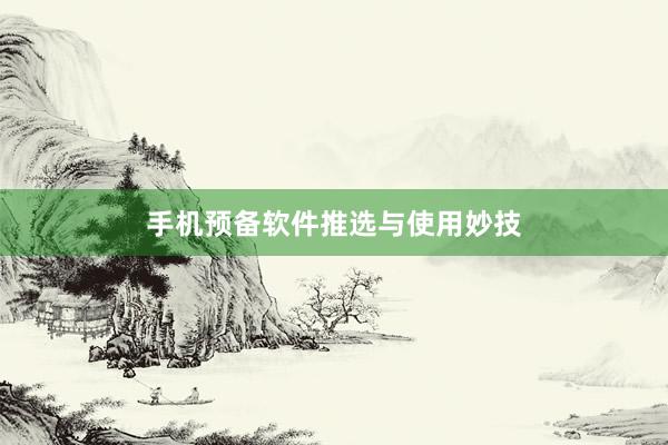 手机预备软件推选与使用妙技