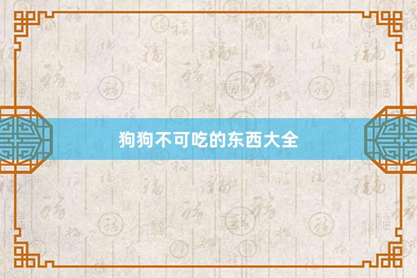 狗狗不可吃的东西大全